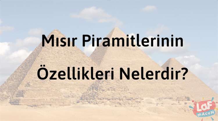 Mısır Piramitlerinin Özellikleri Nelerdir?