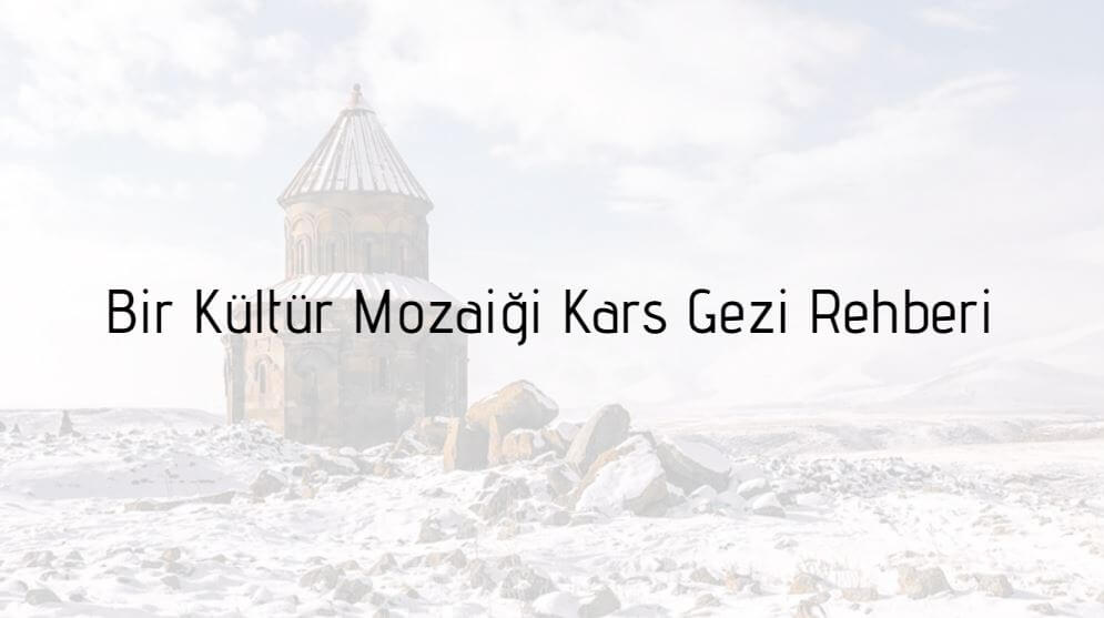 Bir Kültür Mozaiği Kars Gezi Rehberi
