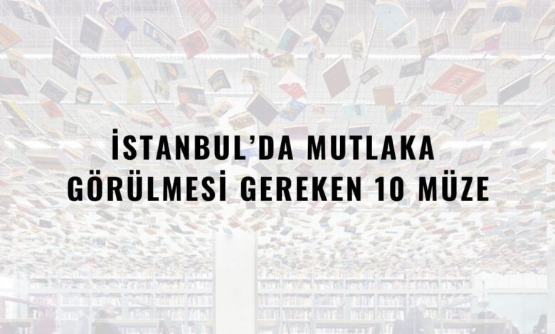 İstanbul’da Mutlaka Görülmesi Gereken 10 Müze