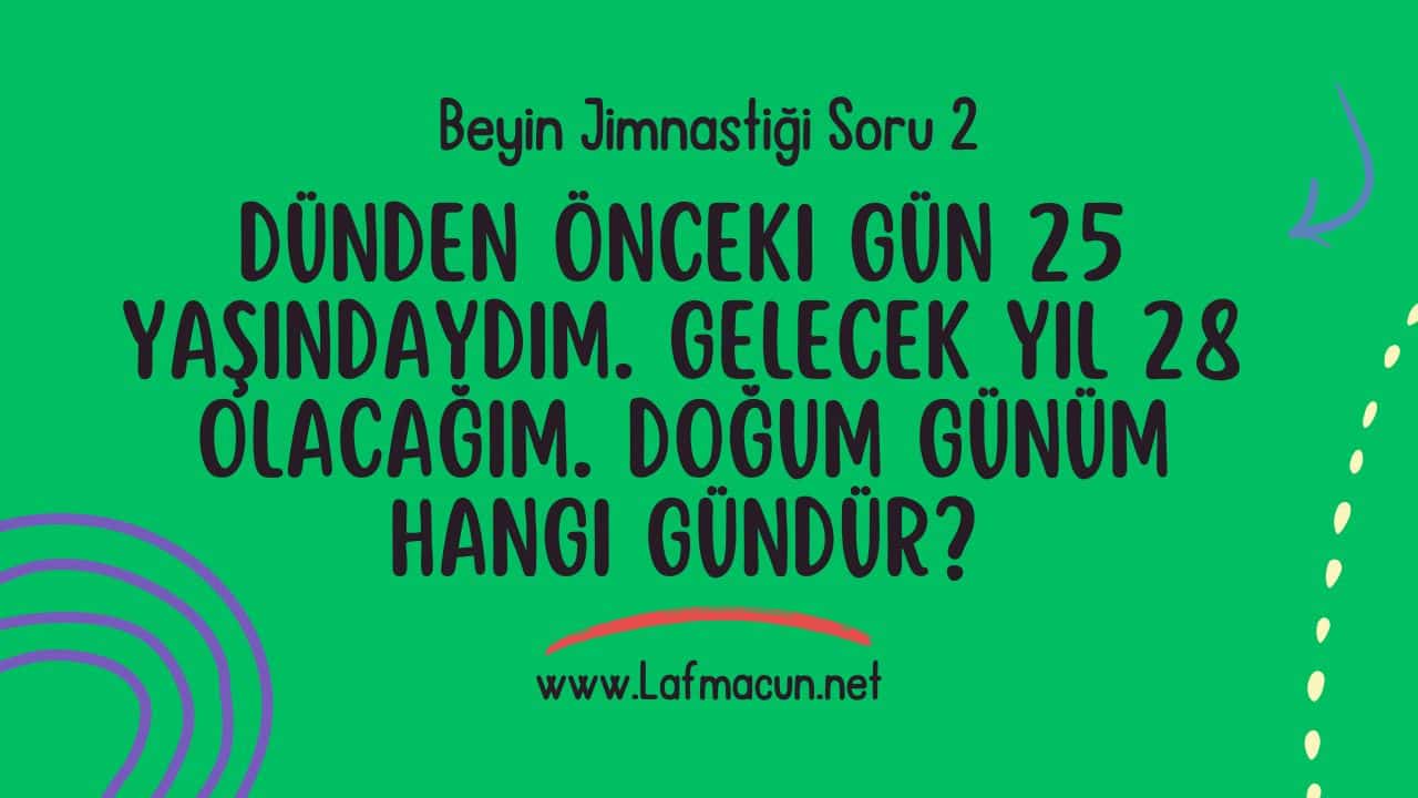 Dünden önceki gün 25 yaşındaydım. Gelecek yıl 28 olacağım. Doğum günüm hangi gündür?