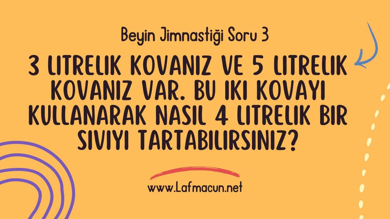 3 litrelik kovanız ve 5 litrelik kovanız var. Bu iki kovayı kullanarak nasıl 4 litrelik bir sıvıyı tartabilirsiniz?