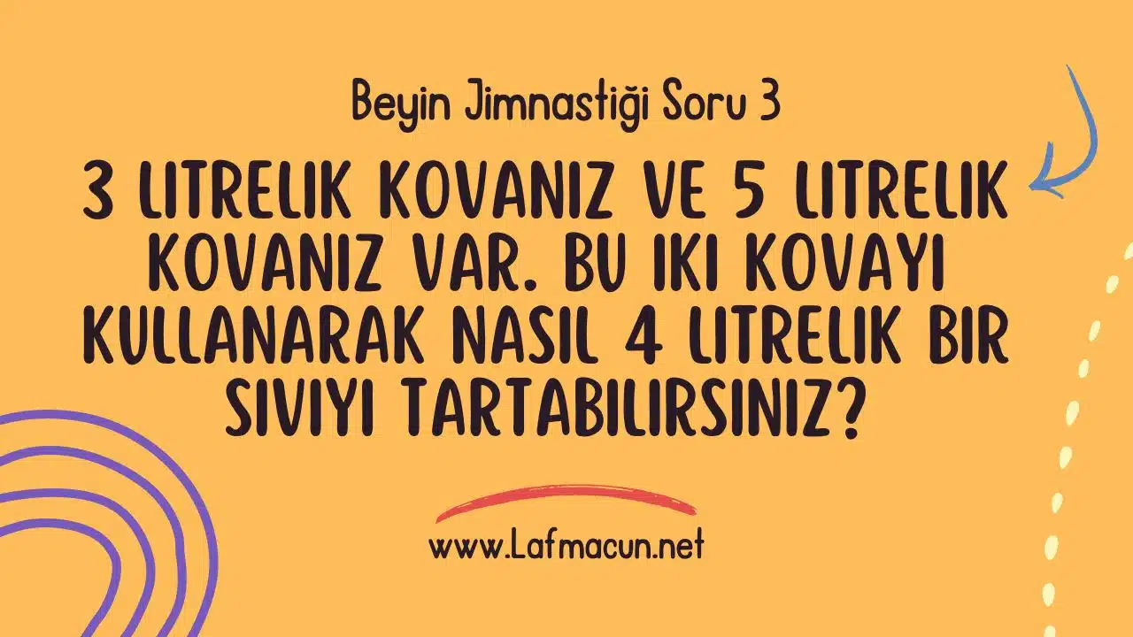 Beyin Jimnastiği Sevenleri Zorlayan 5 Eğlenceli Matematik Zeka Sorusu 4 3 litrelik kovanız ve 5 litrelik kovanız var. Bu iki kovayı kullanarak nasıl 4 litrelik bir sıvıyı tartabilirsiniz?