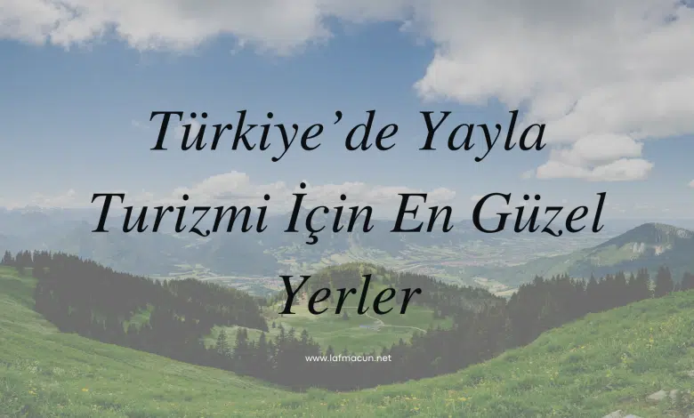 Türkiye’de Yayla Turizmi İçin En Güzel Yerler 1 Yayla Turizmi İçin En Güzel Yerler