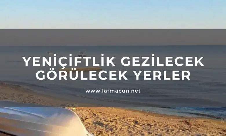 Yeniçiftlik Gezilecek Görülecek Yerler 1 Yeniçiftlik Gezilecek Görülecek Yerler